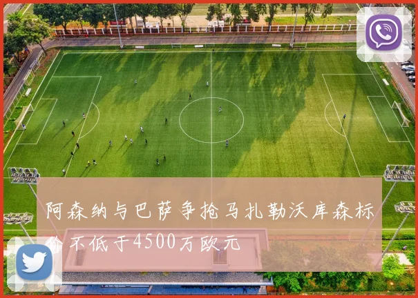阿森纳与巴萨争抢马扎勒沃库森标价不低于4500万欧元