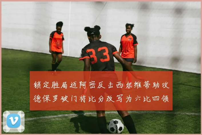 锁定胜局迈阿密反击西尔维蒂助攻德保罗破门将比分改写为六比四领先费城