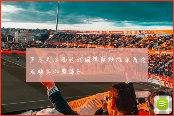罗马关注西汉姆前锋萨默维尔马伦或助其加盟球队