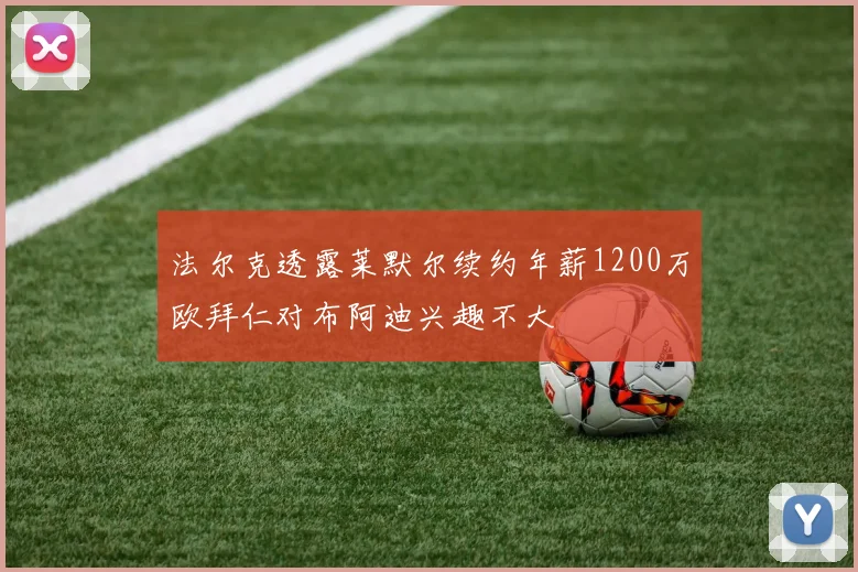 法尔克透露莱默尔续约年薪1200万欧拜仁对布阿迪兴趣不大