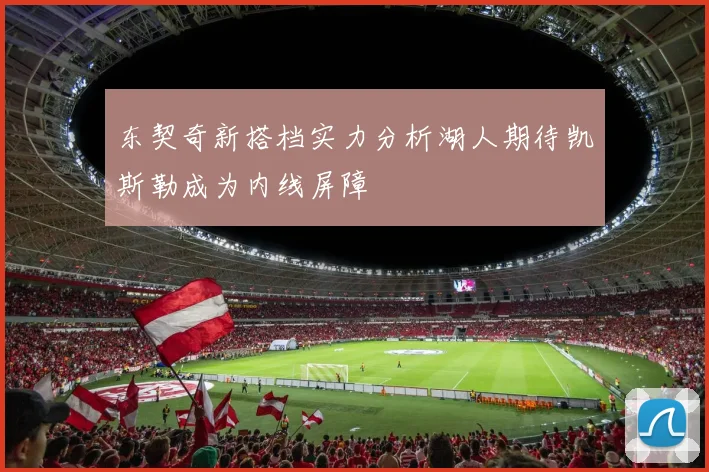 东契奇新搭档实力分析湖人期待凯斯勒成为内线屏障