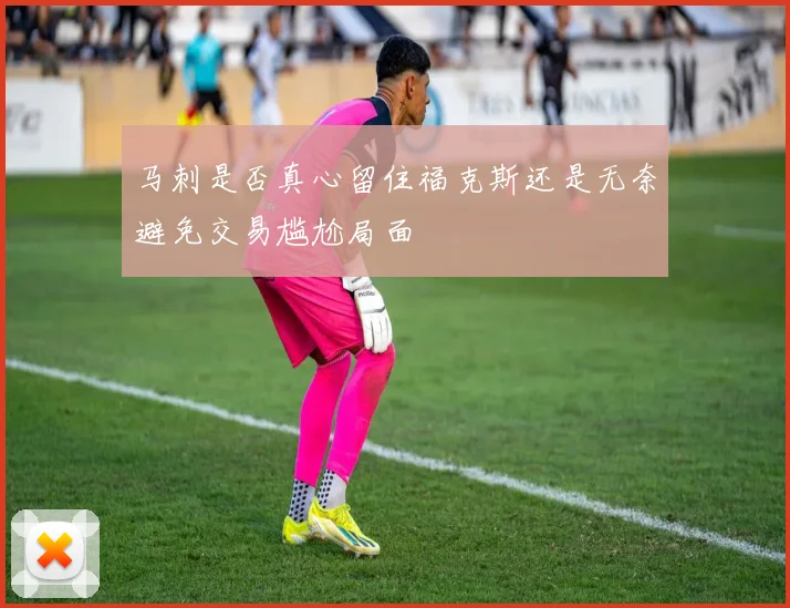 马刺是否真心留住福克斯还是无奈避免交易尴尬局面