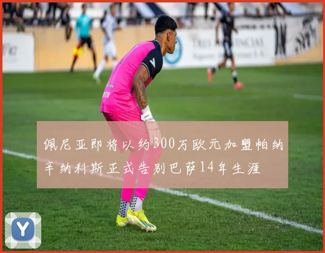 佩尼亚即将以约300万欧元加盟帕纳辛纳科斯正式告别巴萨14年生涯