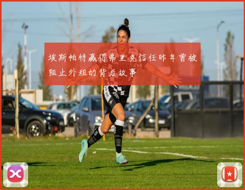 埃斯帕特赢得弗里克信任昨年曾被阻止外租的背后故事